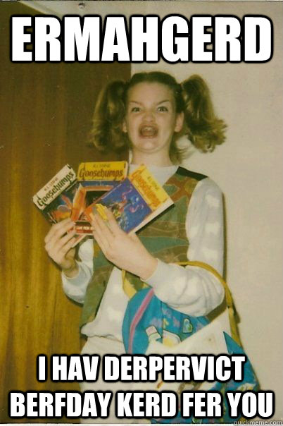 ermahgerd i hav derpervict berfday kerd fer you  BERKS