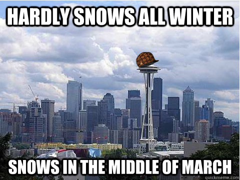 Hardly snows all winter Snows in the middle of March  Scumbag Seattle