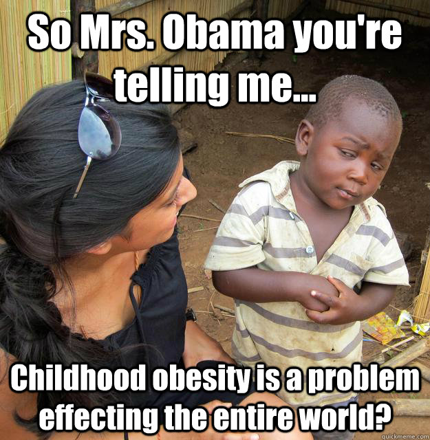 So Mrs. Obama you're telling me... Childhood obesity is a problem effecting the entire world?  3rd World Skeptical Child