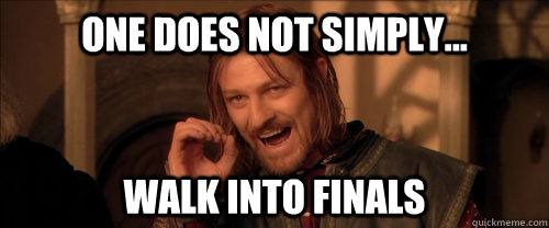 One does not simply... walk into FINALS  Mordor