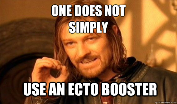 ONE DOES NOT 
SIMPLY USE AN ECTO BOOSTER  One Does Not Simply