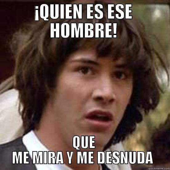 ¡QUIEN ES ESE HOMBRE! QUE ME MIRA Y ME DESNUDA  conspiracy keanu