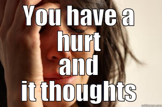 YOU HAVE A HURT AND IT THOUGHTS First World Problems
