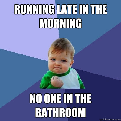 Running late in the morning no one in the bathroom  Success Kid