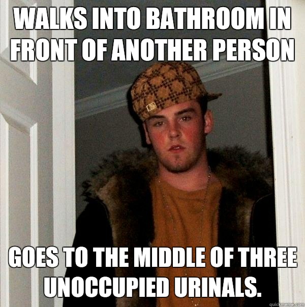 Walks into bathroom in front of another person Goes to the middle of three unoccupied urinals.   Scumbag Steve