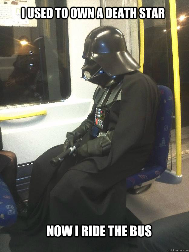 i used to own a death star now i ride the bus  Sad Vader