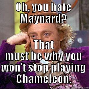 OH, YOU HATE MAYNARD? THAT MUST BE WHY YOU WON'T STOP PLAYING CHAMELEON. Condescending Wonka