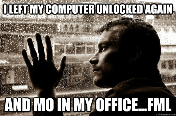 I left my computer unlocked again and Mo in my office...FML  Over-Educated Problems