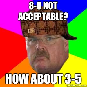 8-8 not acceptable?  How about 3-5  Scumbag Andy Reid