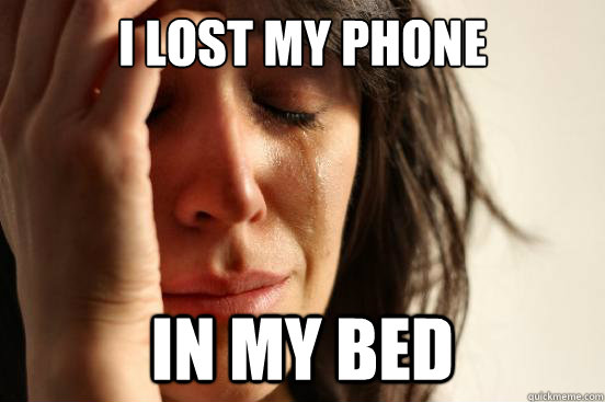 I lost my phone in my bed  First World Problems