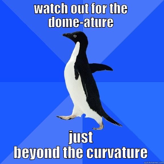 WATCH OUT FOR THE DOME-ATURE JUST BEYOND THE CURVATURE Socially Awkward Penguin