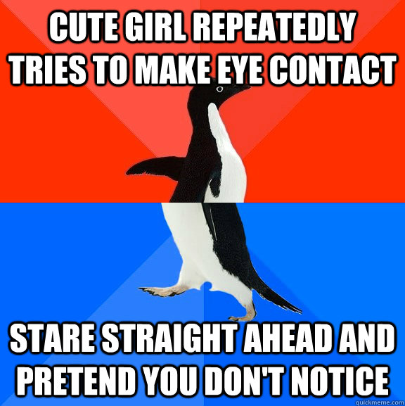 Cute girl repeatedly tries to make eye contact Stare straight ahead and pretend you don't notice - Cute girl repeatedly tries to make eye contact Stare straight ahead and pretend you don't notice  Socially Awesome Awkward Penguin