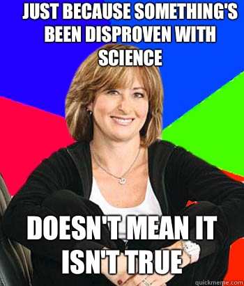 Just because something's been disproven with science Doesn't mean it isn't true - Just because something's been disproven with science Doesn't mean it isn't true  Sheltering Suburban Mom