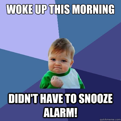 woke up this morning didn't have to snooze alarm!  Success Kid