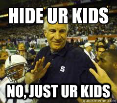 Hide ur kids
 No, just ur kids - Hide ur kids
 No, just ur kids  Penn State