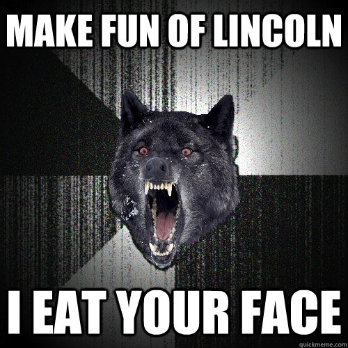 Make fun of Lincoln I eat your face  Insanity Wolf