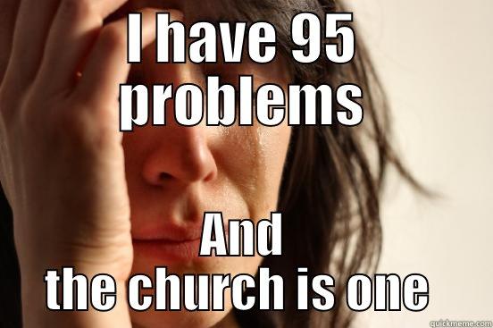 I HAVE 95 PROBLEMS AND THE CHURCH IS ONE  First World Problems