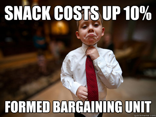 Snack costs up 10% Formed bargaining unit  Not bad business kid