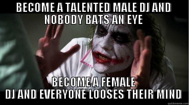BECOME A TALENTED MALE DJ AND NOBODY BATS AN EYE BECOME A FEMALE DJ AND EVERYONE LOOSES THEIR MIND Joker Mind Loss