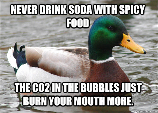 never drink soda with spicy food the co2 in the bubbles just burn your mouth more.  Actual Advice Mallard