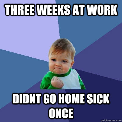 three weeks at work didnt go home sick once - three weeks at work didnt go home sick once  Success Kid