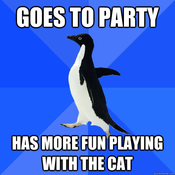 Goes to party has more fun playing with the cat  Socially Awkward Penguin