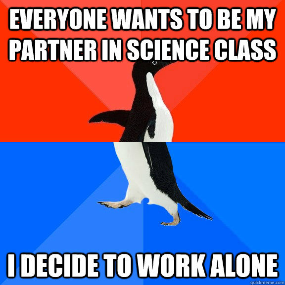 Everyone wants to be my partner in science class I decide to work alone  Socially Awesome Awkward Penguin