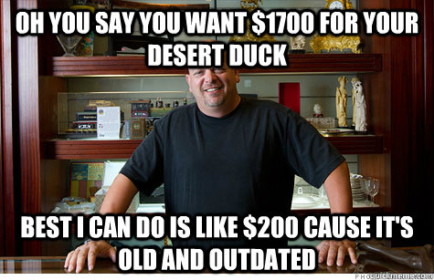 Oh you say you want $1700 for your Desert Duck Best I can do is like $200 cause it's old and outdated - Oh you say you want $1700 for your Desert Duck Best I can do is like $200 cause it's old and outdated  Pwned Pawn Stars