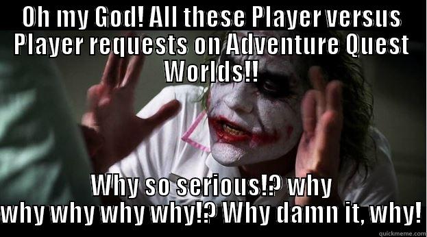 OH MY GOD! ALL THESE PLAYER VERSUS PLAYER REQUESTS ON ADVENTURE QUEST WORLDS!! WHY SO SERIOUS!? WHY WHY WHY WHY WHY!? WHY DAMN IT, WHY! Joker Mind Loss