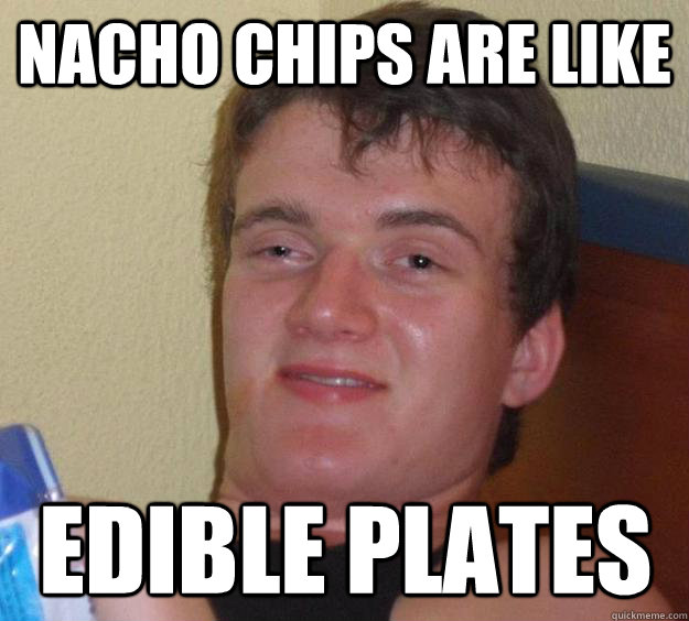 nacho chips are like edible plates - nacho chips are like edible plates  10 Guy