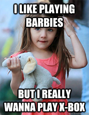 I like playing barbies But I really wanna play X-Box - I like playing barbies But I really wanna play X-Box  Misc