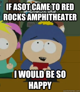 If ASOT came to Red rocks amphitheater  I would be so happy  Craig - I would be so happy