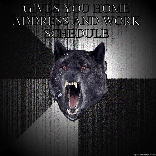 GIVES YOU HOME ADDRESS AND WORK SCHEDULE  Insanity Wolf
