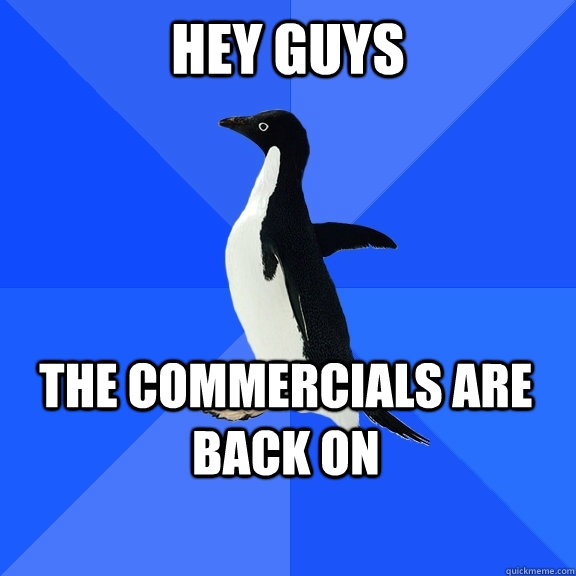 Hey Guys The commercials are back on  Socially Awkward Penguin