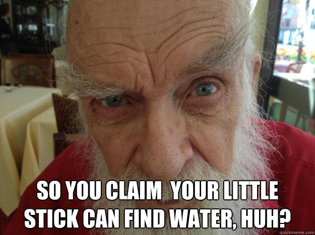  So you claim  your little
stick can find water, huh? -  So you claim  your little
stick can find water, huh?  James Randi Skeptical Brow