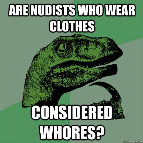 Are nudists who wear clothes considered whores?  Philosoraptor
