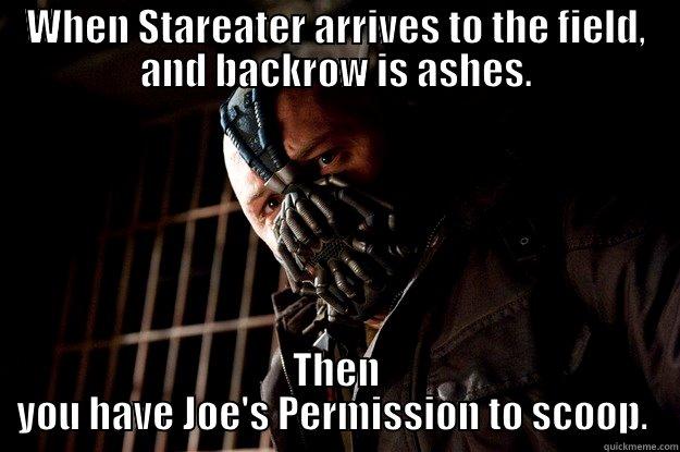 WHEN STAREATER ARRIVES TO THE FIELD, AND BACKROW IS ASHES. THEN YOU HAVE JOE'S PERMISSION TO SCOOP.  Angry Bane