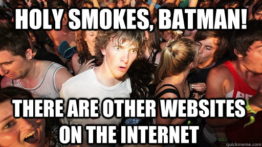 Holy Smokes, Batman! There are other websites on the internet  Sudden Clarity Clarence