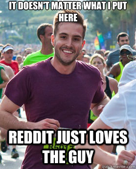 It doesn't matter what I put here Reddit just loves the guy - It doesn't matter what I put here Reddit just loves the guy  Ridiculously photogenic guy