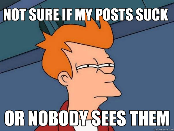 Not sure if my posts suck or nobody sees them  Futurama Fry