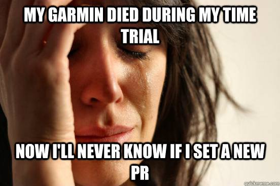 My Garmin died during my time trial Now i'll never know if I set a new PR  First World Problems