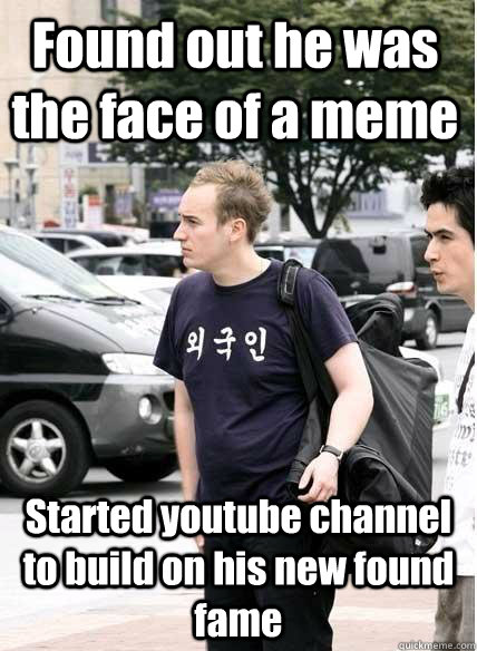 Found out he was the face of a meme Started youtube channel to build on his new found fame  Clueless