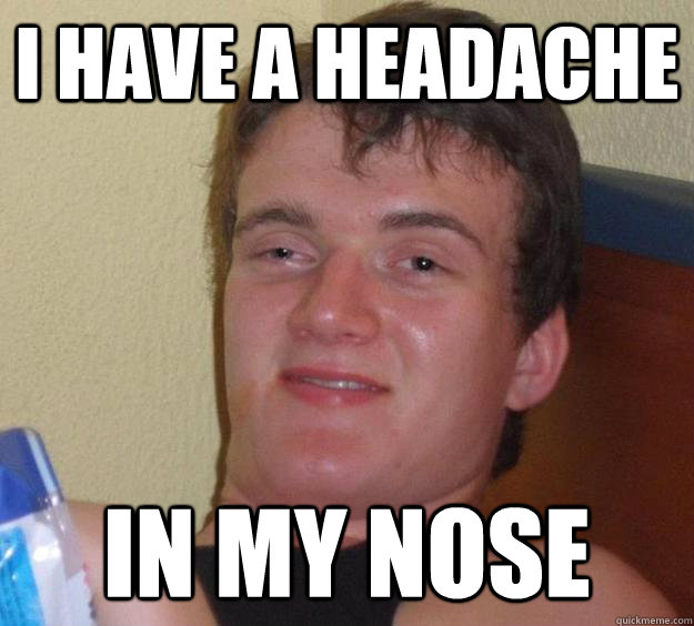 I have a headache in my nose  10 Guy