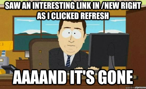 Saw an interesting link in /new right as I clicked refresh aaaand it's gone  anditsgone