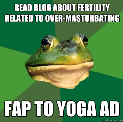Read blog about fertility related to over-masturbating fap to yoga ad  Foul Bachelor Frog