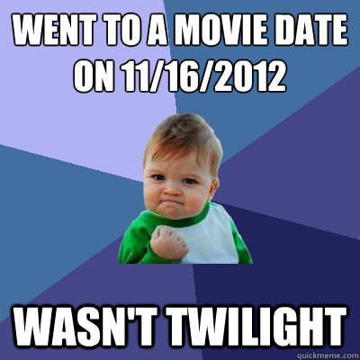 went to a movie date
on 11/16/2012 
 wasn't twilight - went to a movie date
on 11/16/2012 
 wasn't twilight  Success Kid