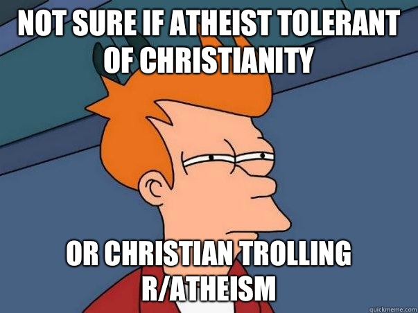 Not sure if atheist tolerant of Christianity  Or Christian trolling r/atheism   Not sure Fry