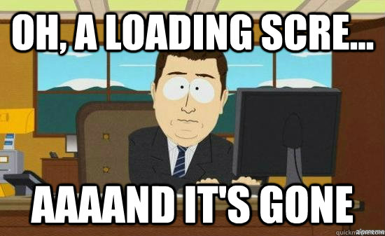 Oh, a loading scre... AAAAND It's gone  aaaand its gone