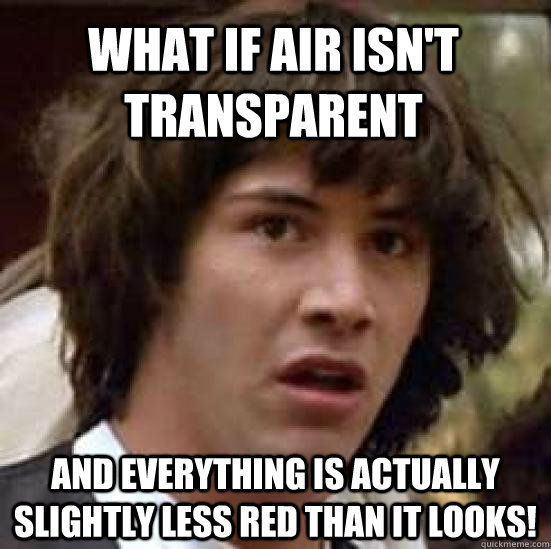 what if air isn't transparent and everything is actually slightly less red than it looks!  conspiracy keanu
