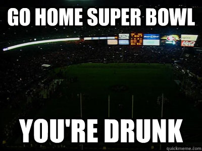 Go home super bowl you're drunk - Go home super bowl you're drunk  Misc